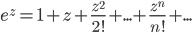e^z = 1 + z + \frac{z^2}{2!} + ...+ \frac{z^n}{n!} + ...